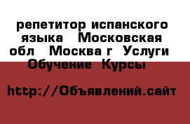 репетитор испанского языка - Московская обл., Москва г. Услуги » Обучение. Курсы   